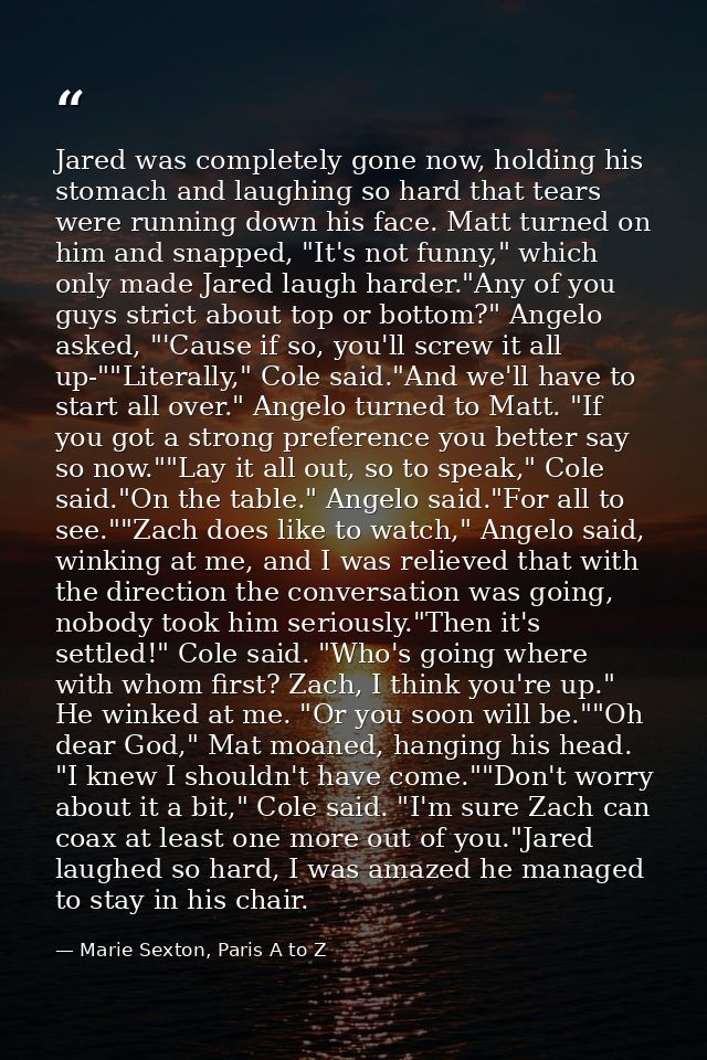 Jared was completely gone now, holding his stomach and laughing so hard that tears were running down his face. Matt turn — Marie Sexton, Paris A to Z