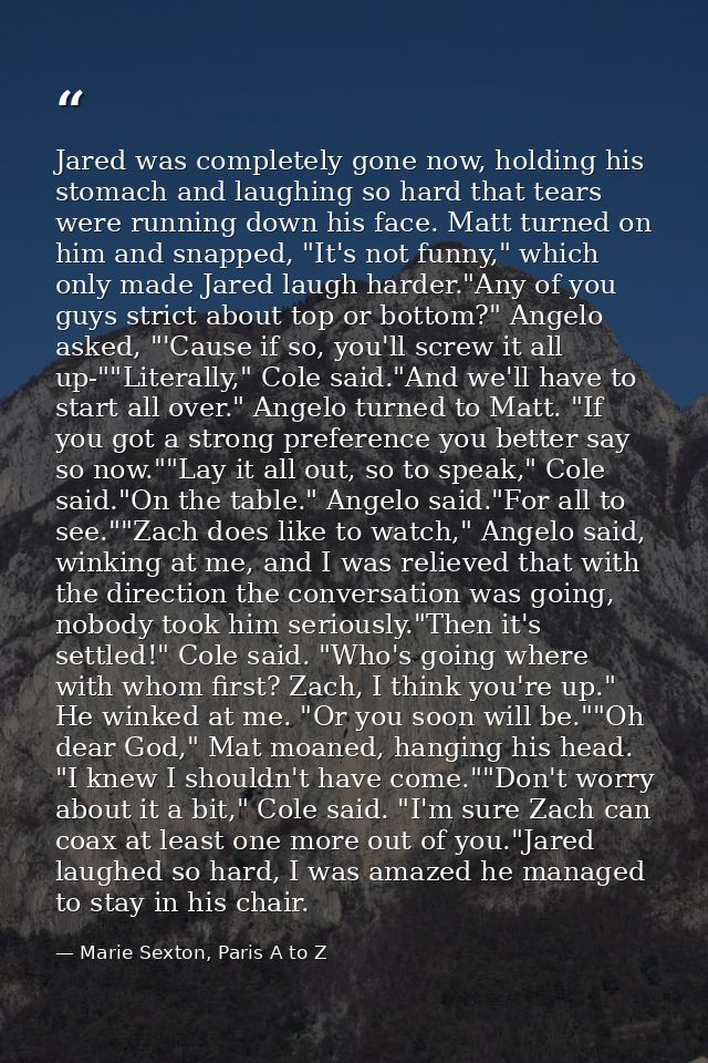Jared was completely gone now, holding his stomach and laughing so hard that tears were running down his face. Matt turn — Marie Sexton, Paris A to Z