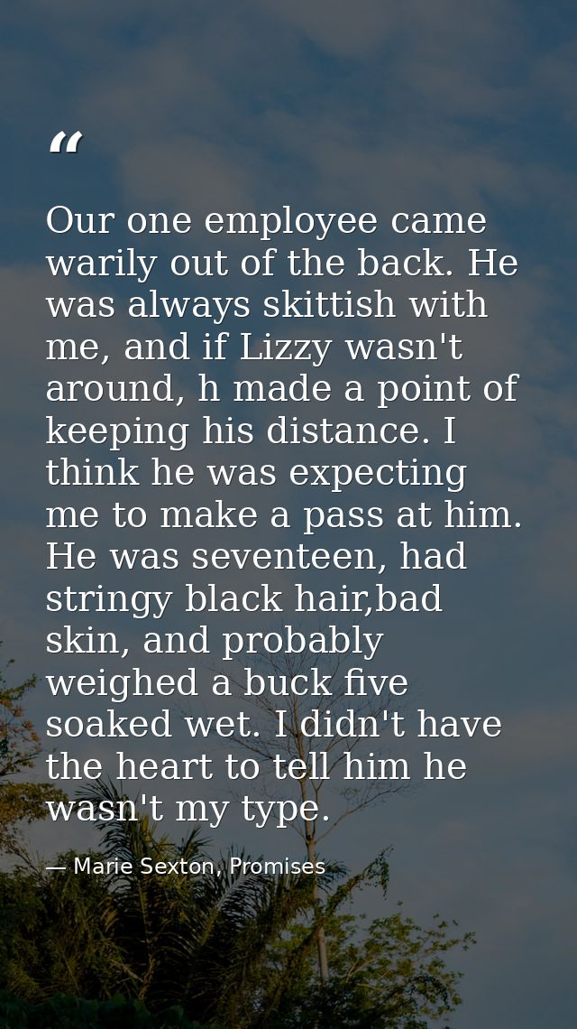 Our one employee came warily out of the back. He was always skittish with me, and if Lizzy wasn't around, h made a point — Marie Sexton, Promises