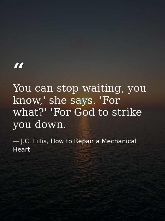 You can stop waiting, you know,' she says. 'For what?' 'For God to strike you down. — J.C. Lillis, How to Repair a Mechanical Heart