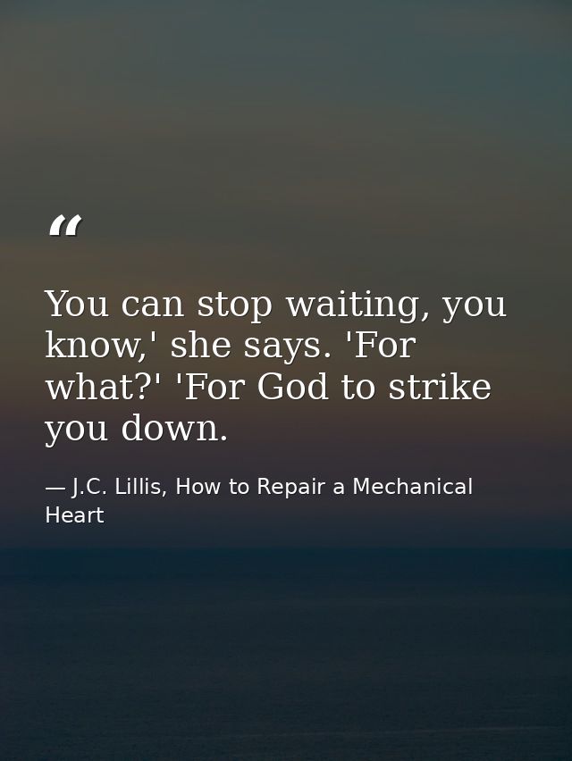 You can stop waiting, you know,' she says. 'For what?' 'For God to strike you down. — J.C. Lillis, How to Repair a Mechanical Heart