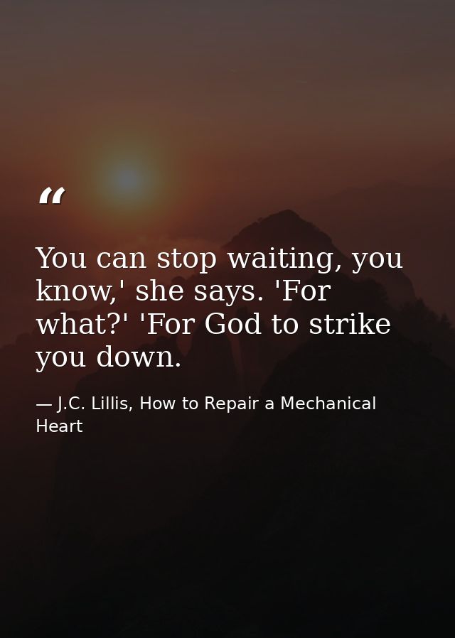 You can stop waiting, you know,' she says. 'For what?' 'For God to strike you down. — J.C. Lillis, How to Repair a Mechanical Heart