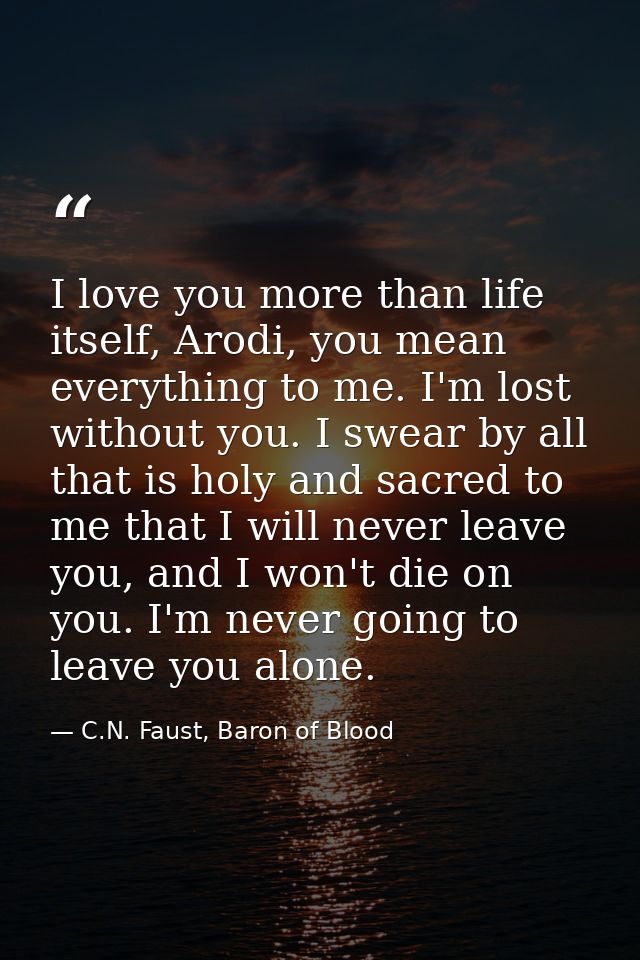 I love you more than life itself, Arodi, you mean everything to me. I'm lost without you. I swear by all that is holy an — C.N. Faust, Baron of Blood