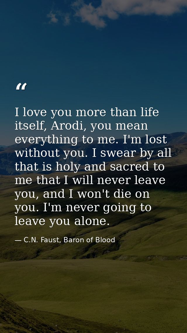 I love you more than life itself, Arodi, you mean everything to me. I'm lost without you. I swear by all that is holy an — C.N. Faust, Baron of Blood
