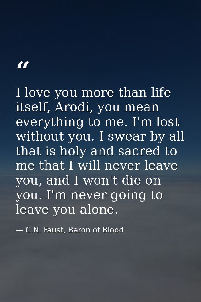 I love you more than life itself, Arodi, you mean everything to me. I'm lost without you. I swear by all that is holy an — C.N. Faust, Baron of Blood