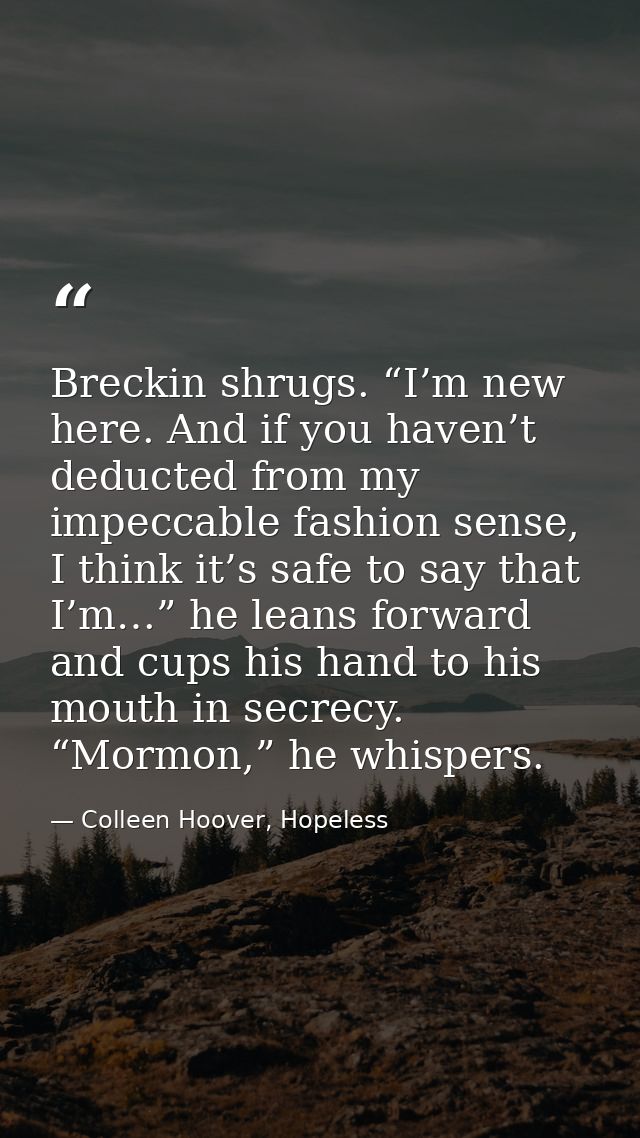 Breckin shrugs. “I’m new here. And if you haven’t deducted from my impeccable fashion sense, I think it’s safe to say th — Colleen Hoover, Hopeless