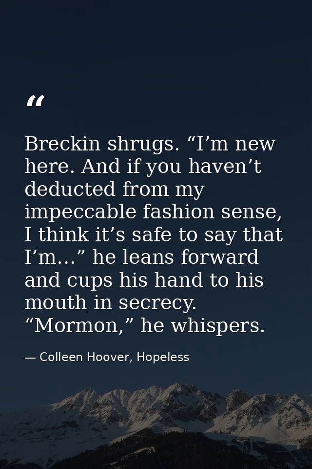 Breckin shrugs. “I’m new here. And if you haven’t deducted from my impeccable fashion sense, I think it’s safe to say th — Colleen Hoover, Hopeless