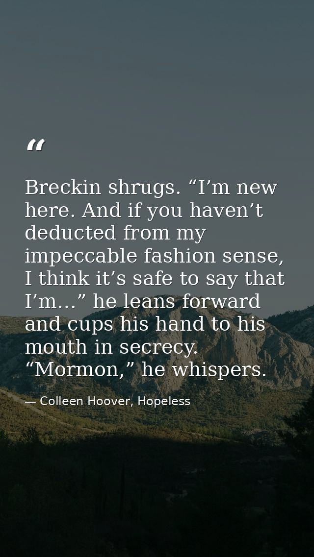 Breckin shrugs. “I’m new here. And if you haven’t deducted from my impeccable fashion sense, I think it’s safe to say th — Colleen Hoover, Hopeless