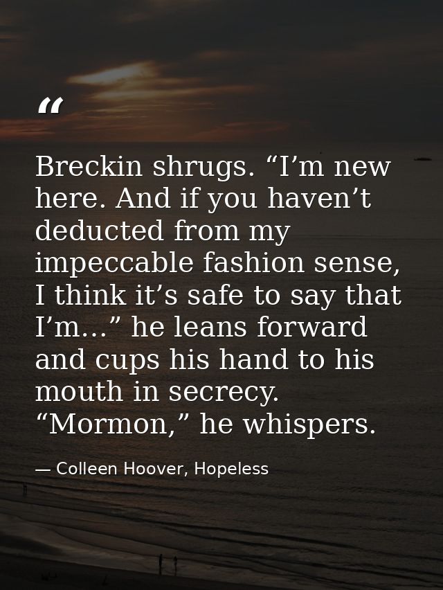 Breckin shrugs. “I’m new here. And if you haven’t deducted from my impeccable fashion sense, I think it’s safe to say th — Colleen Hoover, Hopeless