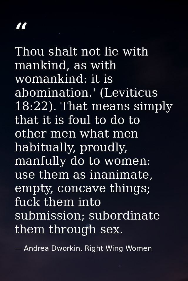 Thou shalt not lie with mankind, as with womankind: it is abomination.' (Leviticus 18:22). That means simply that it is  — Andrea Dworkin, Right Wing Women