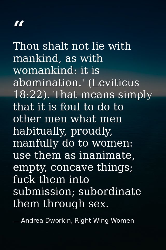Thou shalt not lie with mankind, as with womankind: it is abomination.' (Leviticus 18:22). That means simply that it is  — Andrea Dworkin, Right Wing Women