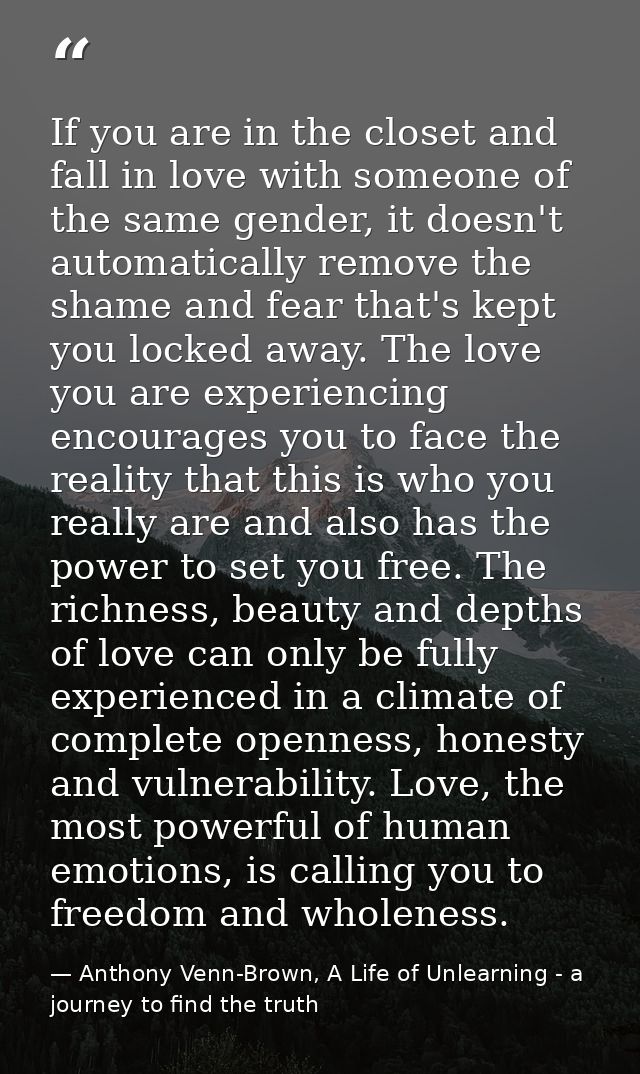 If you are in the closet and fall in love with someone of the same gender, it doesn't automatically remove the shame and — Anthony Venn-Brown, A Life of Unlearning - a journey to find the truth