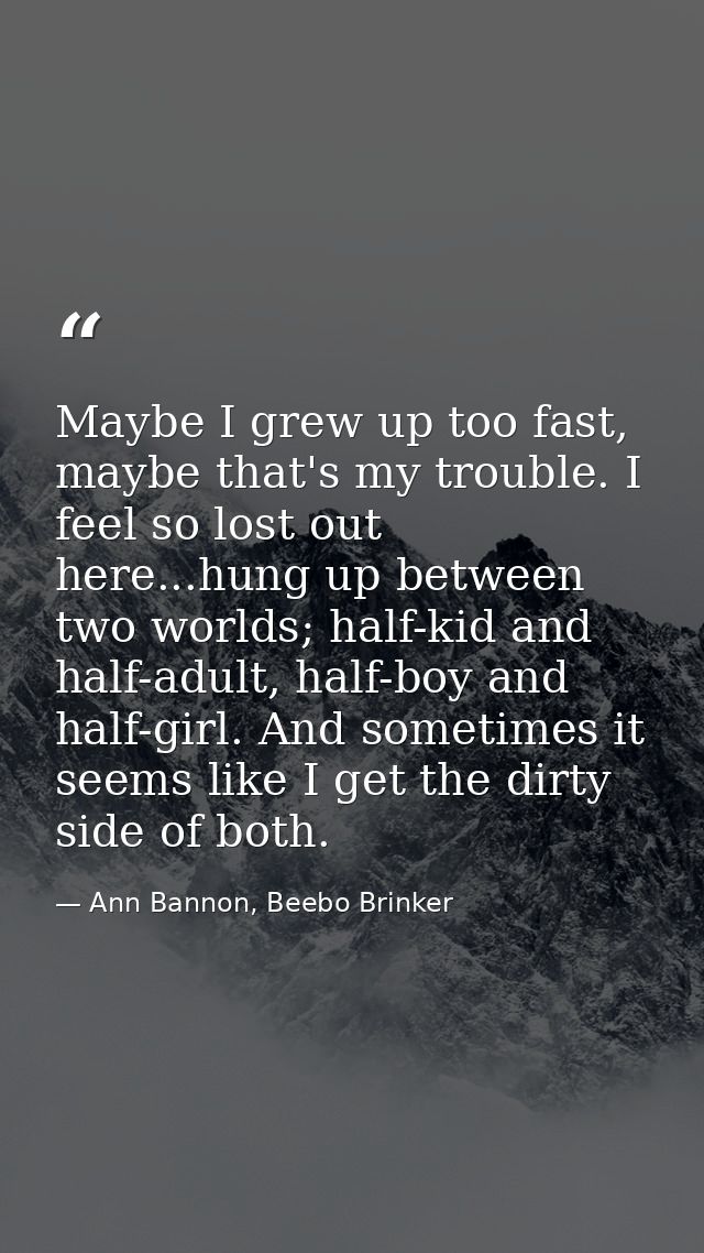 Maybe I grew up too fast, maybe that's my trouble. I feel so lost out here...hung up between two worlds; half-kid and ha — Ann Bannon, Beebo Brinker