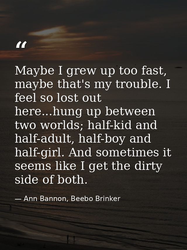 Maybe I grew up too fast, maybe that's my trouble. I feel so lost out here...hung up between two worlds; half-kid and ha — Ann Bannon, Beebo Brinker