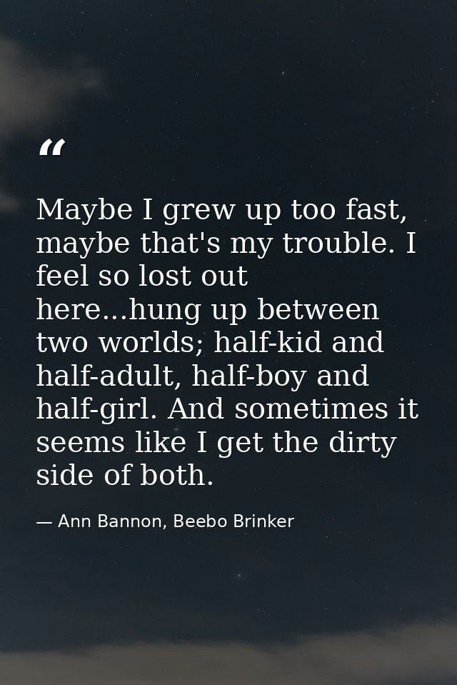 Maybe I grew up too fast, maybe that's my trouble. I feel so lost out here...hung up between two worlds; half-kid and ha — Ann Bannon, Beebo Brinker