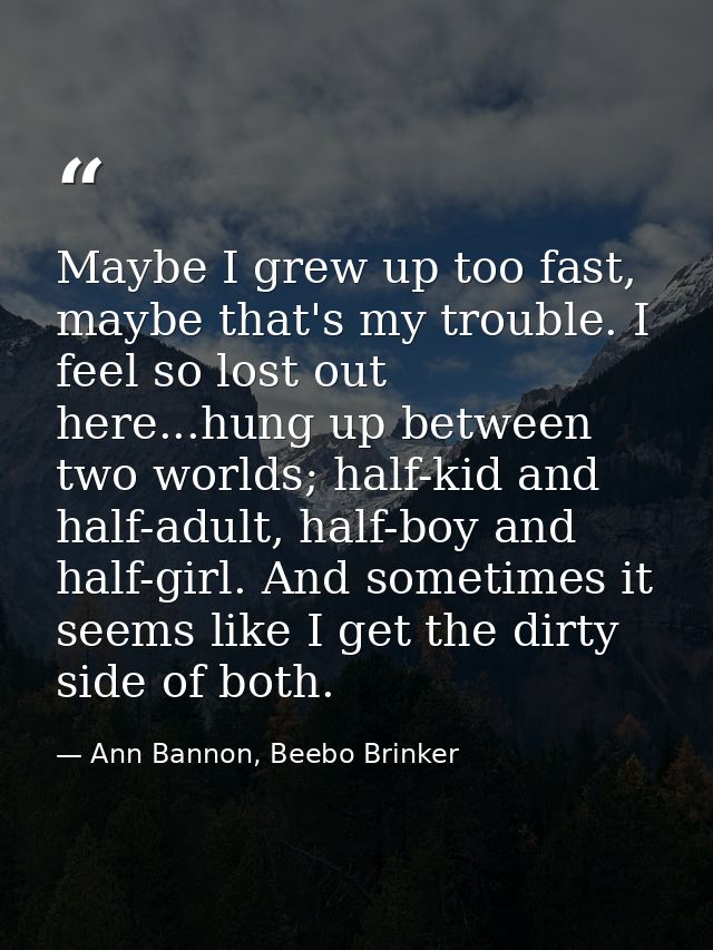 Maybe I grew up too fast, maybe that's my trouble. I feel so lost out here...hung up between two worlds; half-kid and ha — Ann Bannon, Beebo Brinker