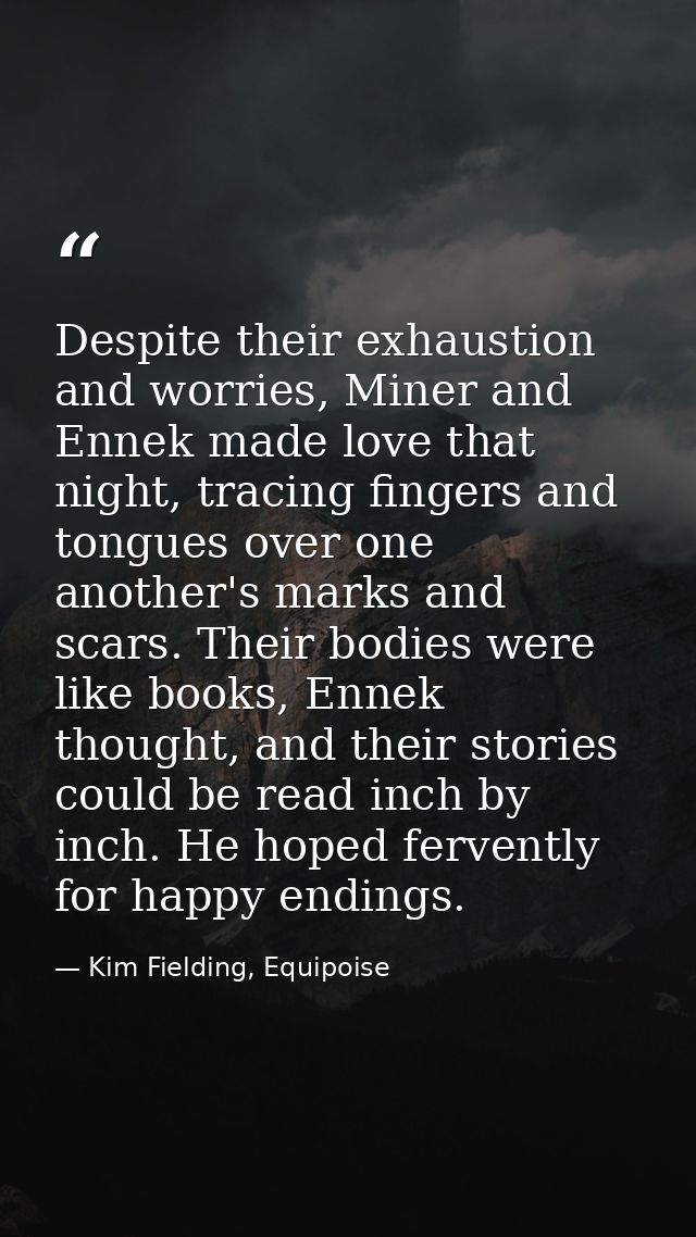 Despite their exhaustion and worries, Miner and Ennek made love that night, tracing fingers and tongues over one another — Kim Fielding, Equipoise