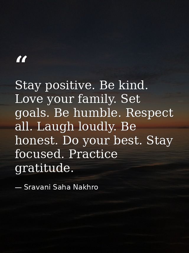 Stay positive. Be kind. Love your family. Set goals. Be humble. Respect all. Laugh loudly. Be honest. Do your best. Stay — Sravani Saha Nakhro