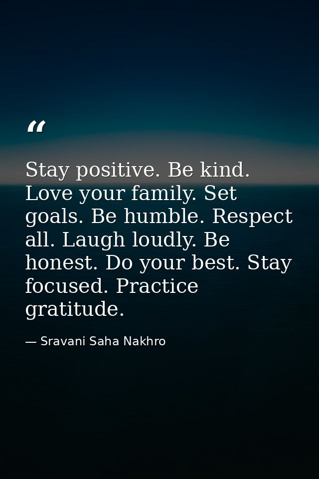 Stay positive. Be kind. Love your family. Set goals. Be humble. Respect all. Laugh loudly. Be honest. Do your best. Stay — Sravani Saha Nakhro