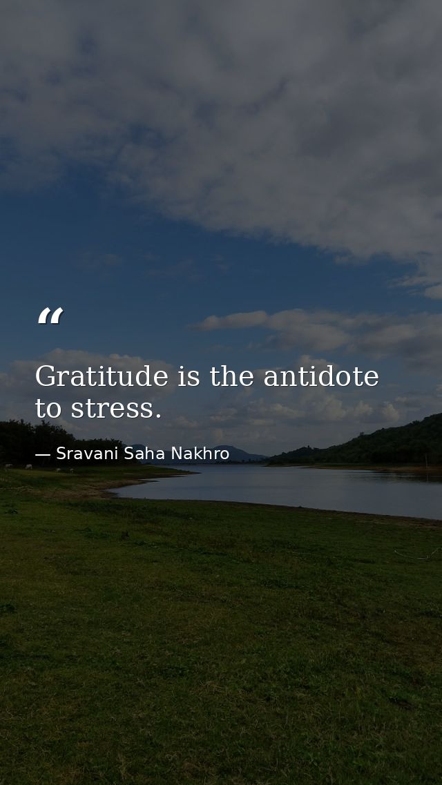 Gratitude is the antidote to stress. — Sravani Saha Nakhro