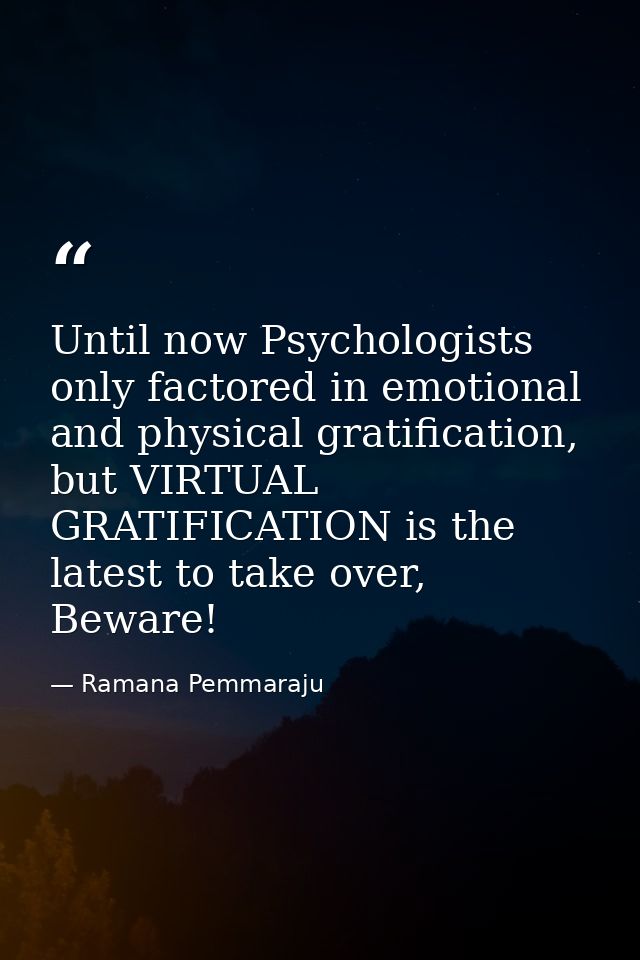 Until now Psychologists only factored in emotional and physical gratification, but VIRTUAL GRATIFICATION is the latest t — Ramana Pemmaraju