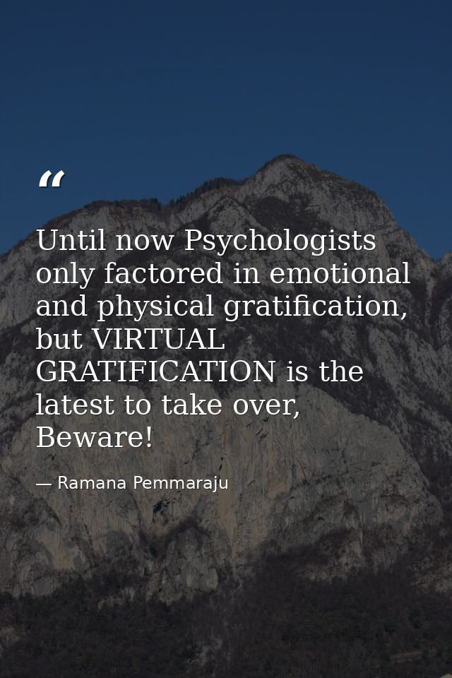Until now Psychologists only factored in emotional and physical gratification, but VIRTUAL GRATIFICATION is the latest t — Ramana Pemmaraju