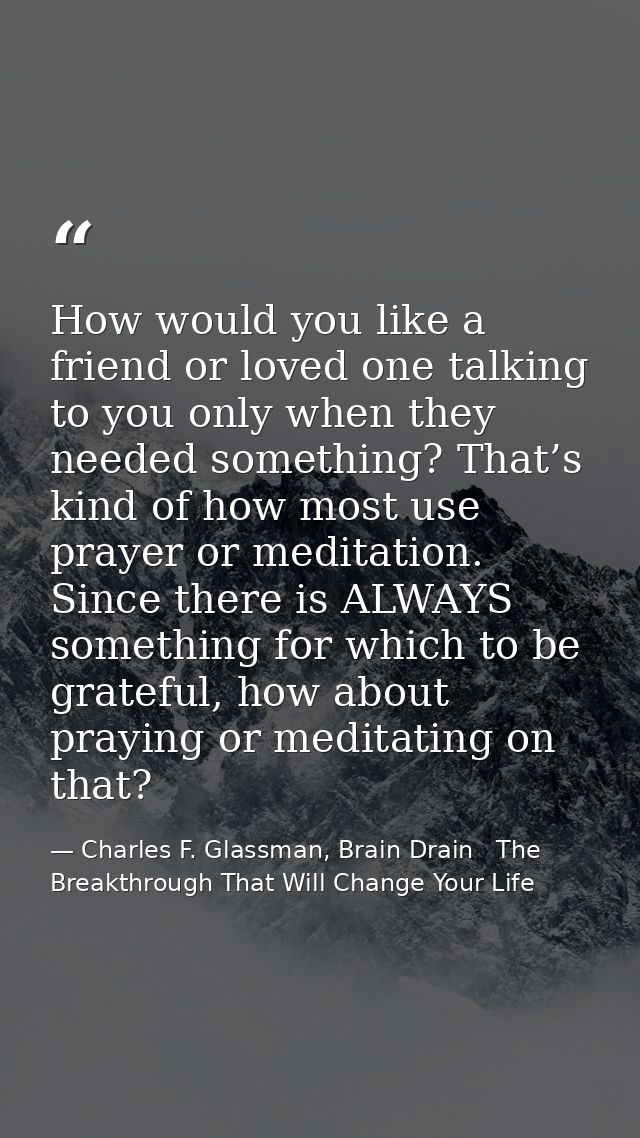 How would you like a friend or loved one talking to you only when they needed something? That’s kind of how most use pra — Charles F. Glassman, Brain Drain   The Breakthrough That Will Change Your Life