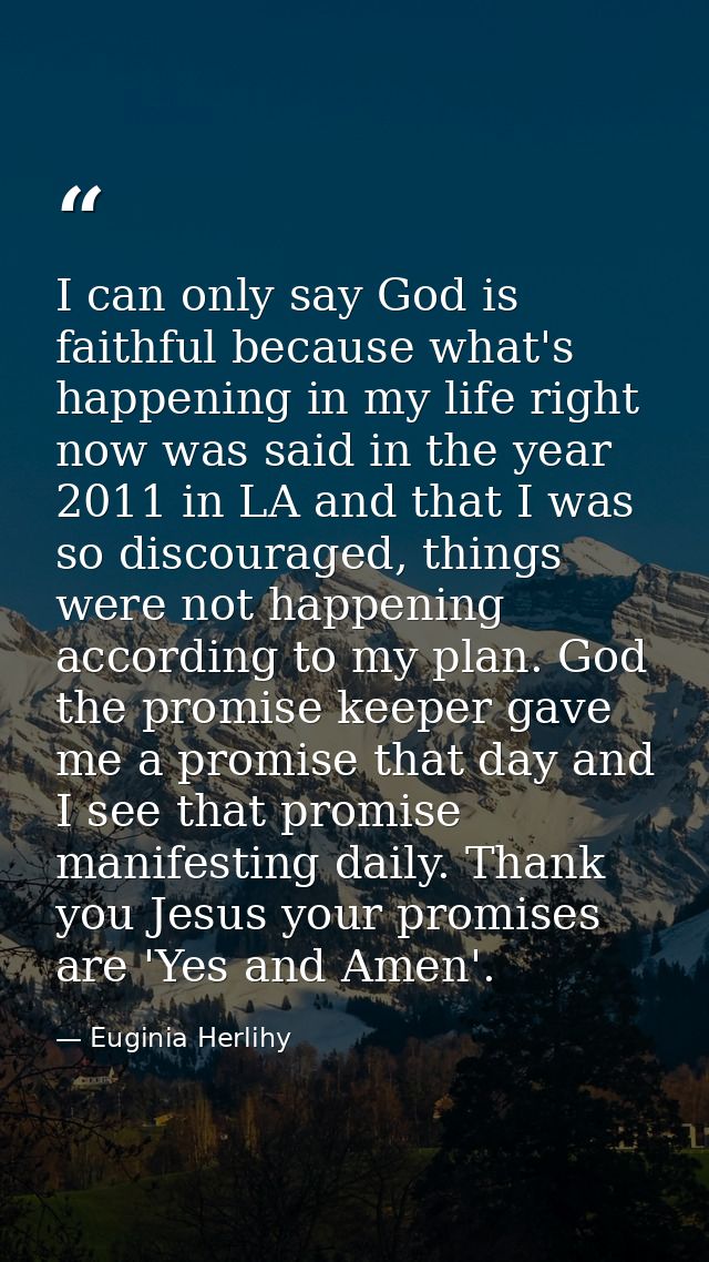 I can only say God is faithful because what's happening in my life right now was said in the year 2011 in LA and that I  — Euginia Herlihy