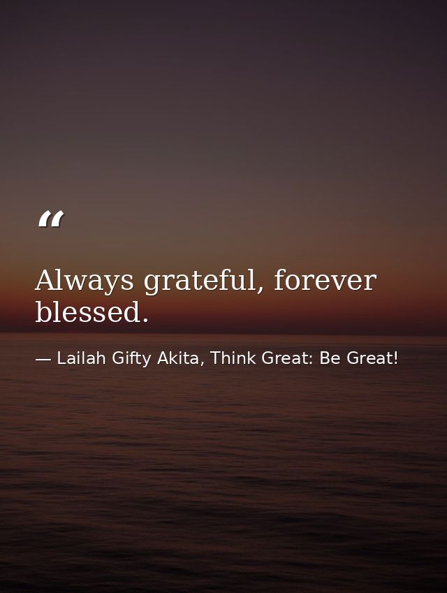 Always grateful, forever blessed. — Lailah Gifty Akita, Think Great: Be Great!