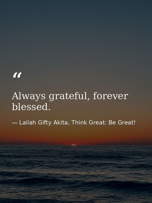 Always grateful, forever blessed. — Lailah Gifty Akita, Think Great: Be Great!