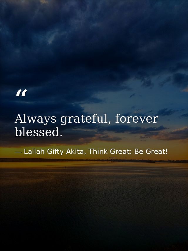 Always grateful, forever blessed. — Lailah Gifty Akita, Think Great: Be Great!
