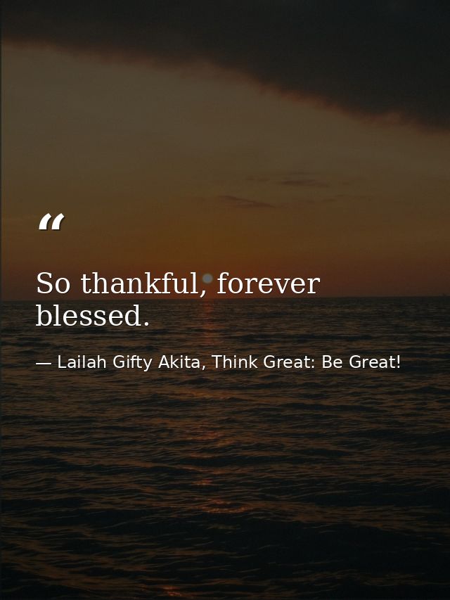 So thankful, forever blessed. — Lailah Gifty Akita, Think Great: Be Great!