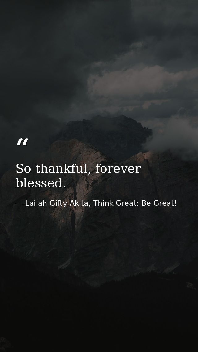 So thankful, forever blessed. — Lailah Gifty Akita, Think Great: Be Great!
