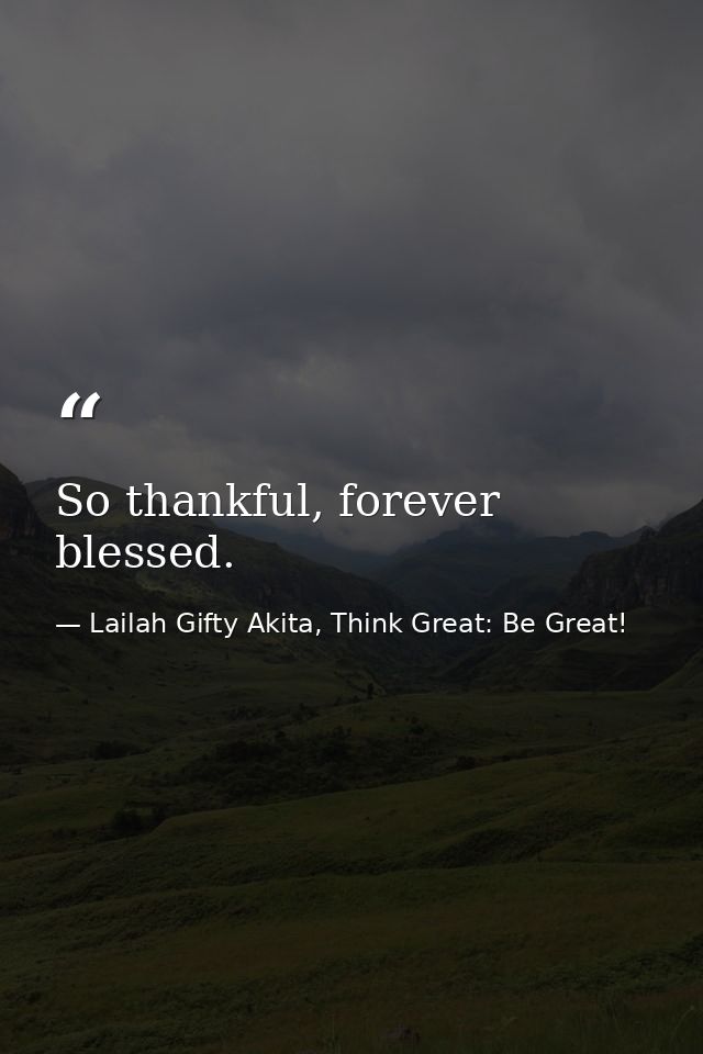 So thankful, forever blessed. — Lailah Gifty Akita, Think Great: Be Great!