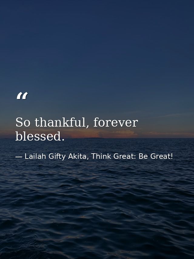 So thankful, forever blessed. — Lailah Gifty Akita, Think Great: Be Great!