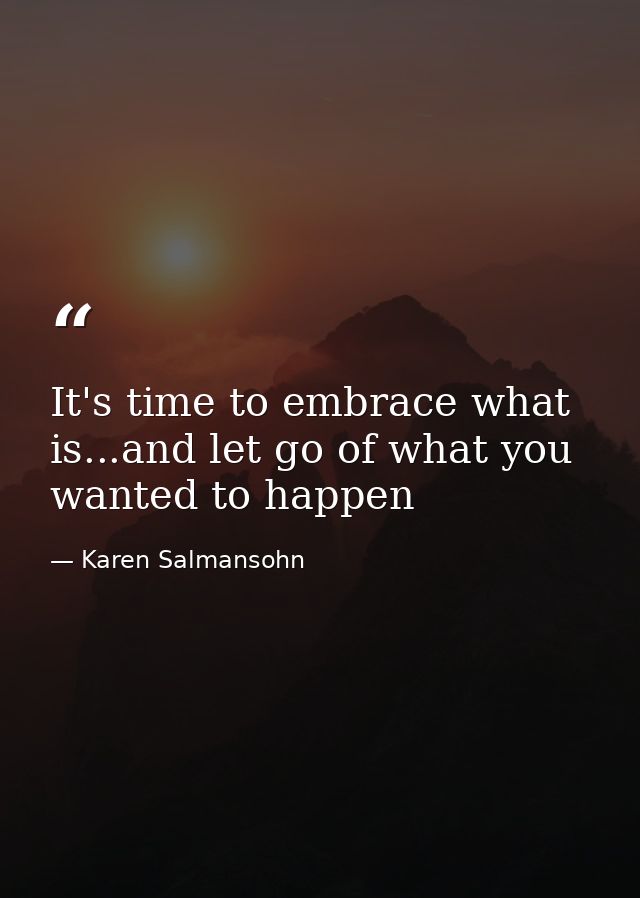 It's time to embrace what is...and let go of what you wanted to happen — Karen Salmansohn