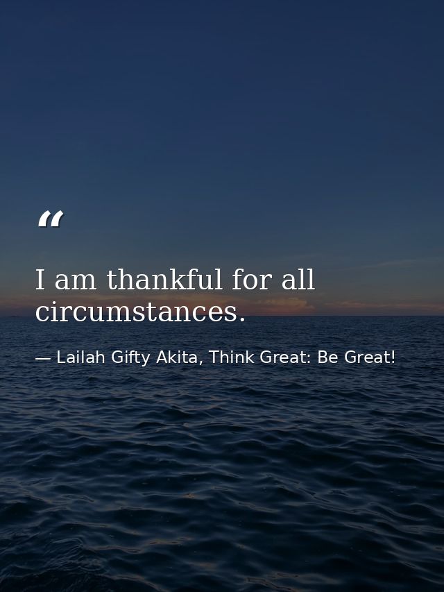 I am thankful for all circumstances. — Lailah Gifty Akita, Think Great: Be Great!