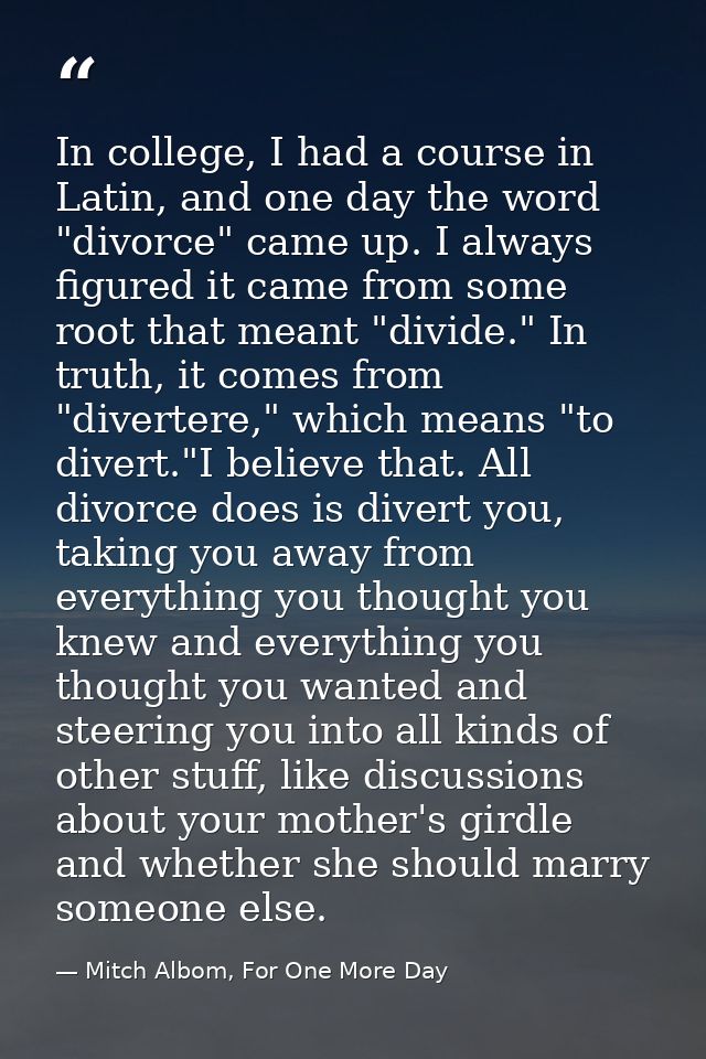 In college, I had a course in Latin, and one day the word "divorce" came up. I always figured it came from some root tha — Mitch Albom, For One More Day