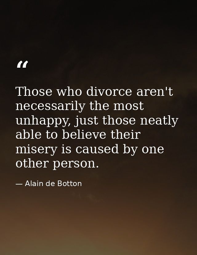 Those who divorce aren't necessarily the most unhappy, just those neatly able to believe their misery is caused by one o — Alain de Botton