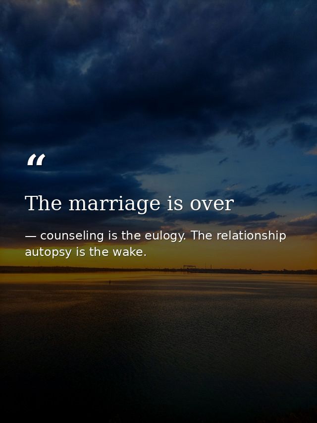 The marriage is over — counseling is the eulogy. The relationship autopsy is the wake.
