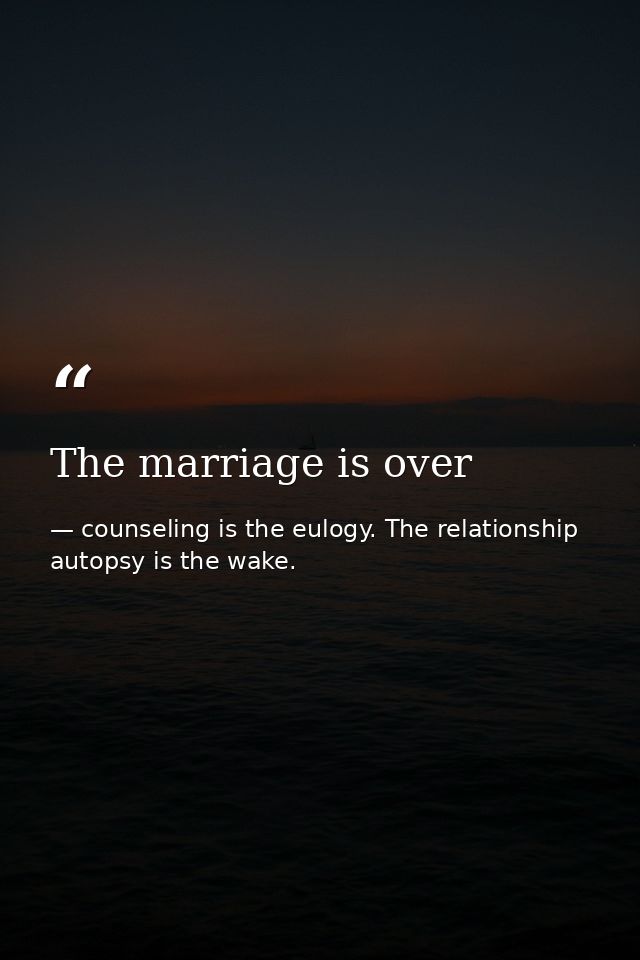 The marriage is over — counseling is the eulogy. The relationship autopsy is the wake.