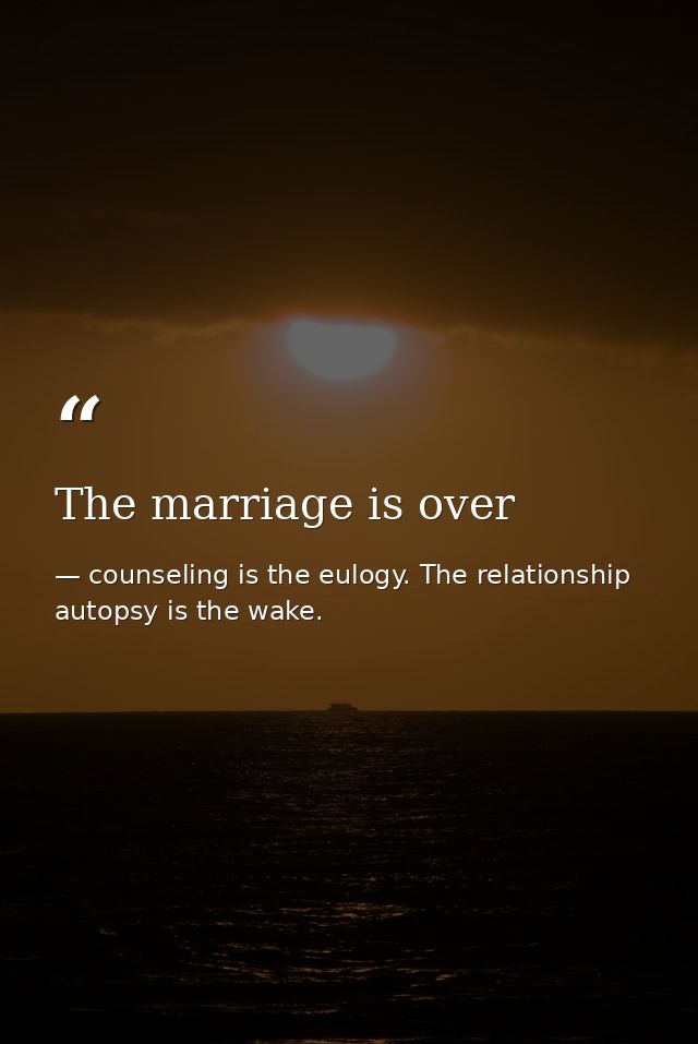 The marriage is over — counseling is the eulogy. The relationship autopsy is the wake.