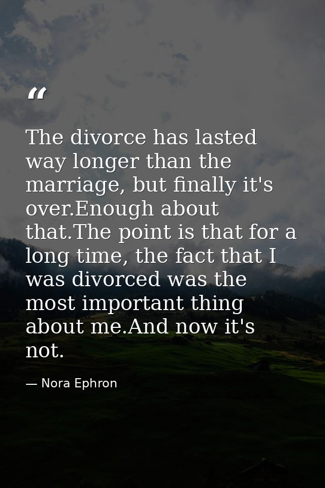The divorce has lasted way longer than the marriage, but finally it's over.Enough about that.The point is that for a lon — Nora Ephron