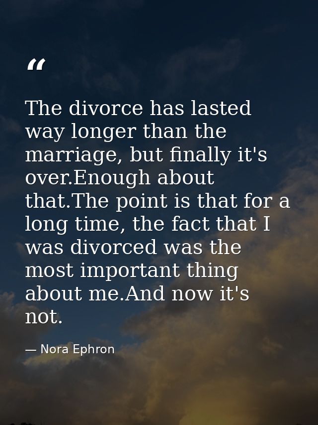 The divorce has lasted way longer than the marriage, but finally it's over.Enough about that.The point is that for a lon — Nora Ephron