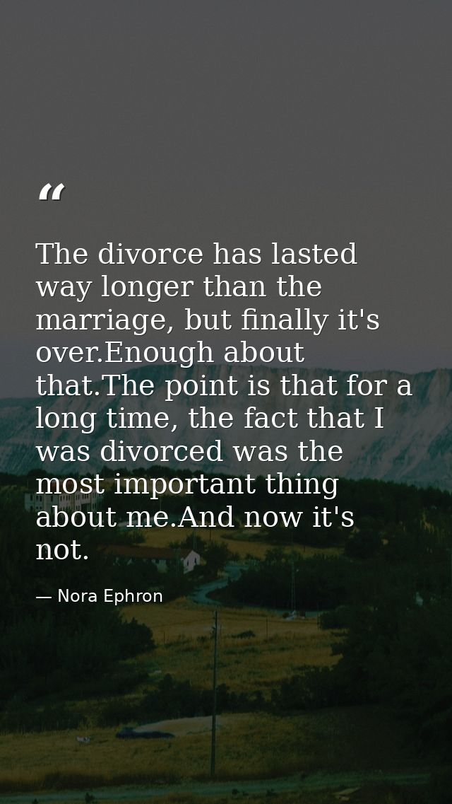 The divorce has lasted way longer than the marriage, but finally it's over.Enough about that.The point is that for a lon — Nora Ephron