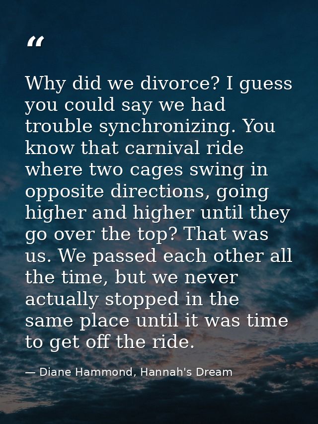 Why did we divorce? I guess you could say we had trouble synchronizing. You know that carnival ride where two cages swin — Diane Hammond, Hannah's Dream
