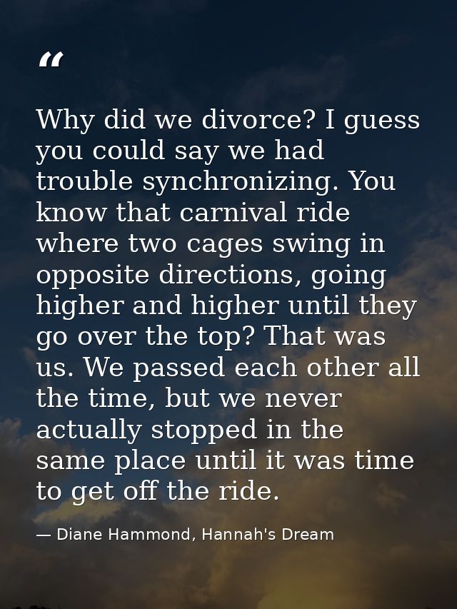 Why did we divorce? I guess you could say we had trouble synchronizing. You know that carnival ride where two cages swin — Diane Hammond, Hannah's Dream