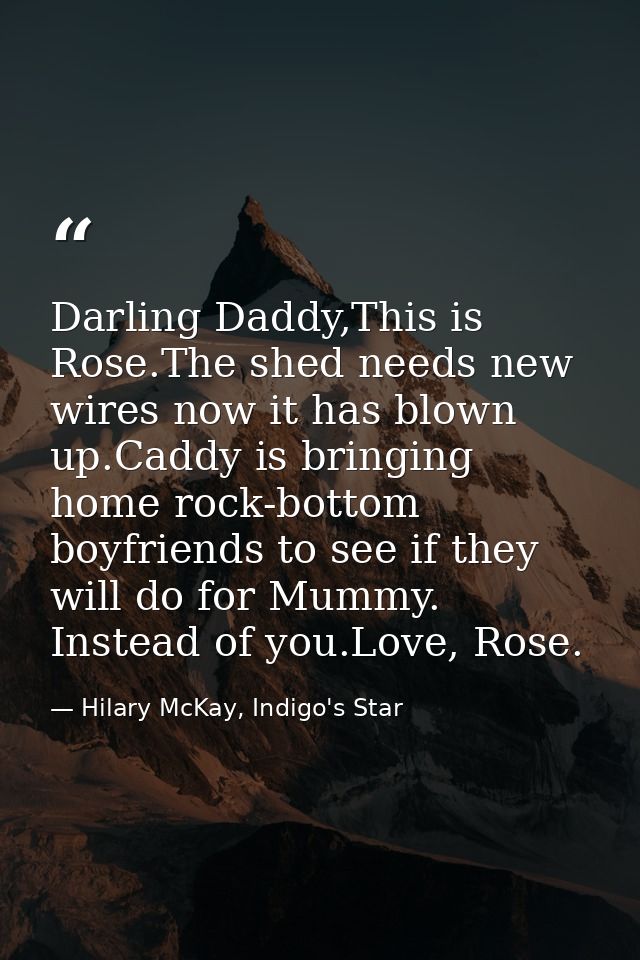 Darling Daddy,This is Rose.The shed needs new wires now it has blown up.Caddy is bringing home rock-bottom boyfriends to — Hilary McKay, Indigo's Star
