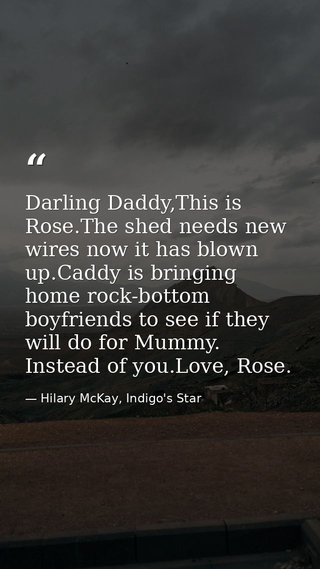 Darling Daddy,This is Rose.The shed needs new wires now it has blown up.Caddy is bringing home rock-bottom boyfriends to — Hilary McKay, Indigo's Star