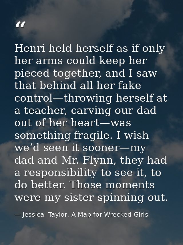 Henri held herself as if only her arms could keep her pieced together, and I saw that behind all her fake control—throwi — Jessica  Taylor, A Map for Wrecked Girls